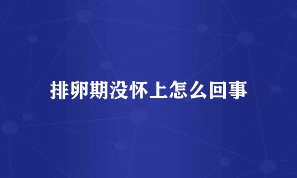 排卵期没怀上怎么回事