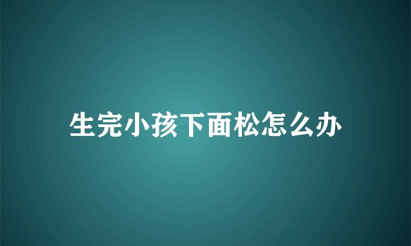 生完小孩下面松怎么办