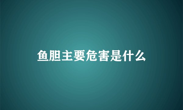 鱼胆主要危害是什么