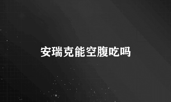 安瑞克能空腹吃吗
