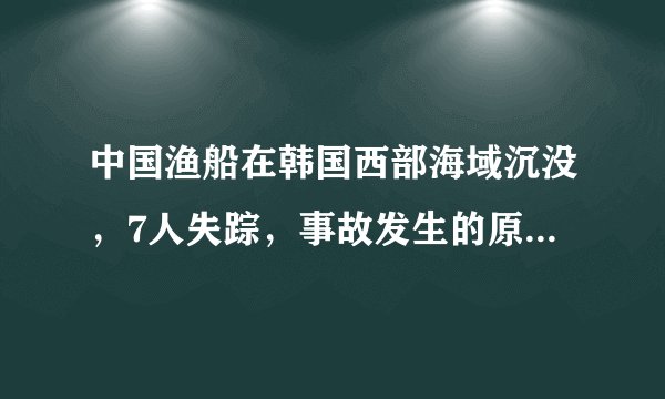 中国渔船在韩国西部海域沉没，7人失踪，事故发生的原因是什么？