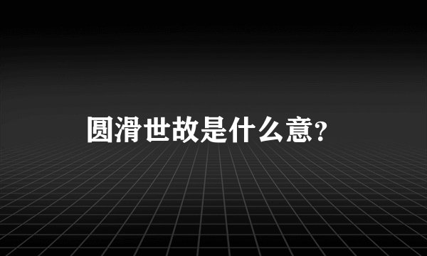 圆滑世故是什么意？