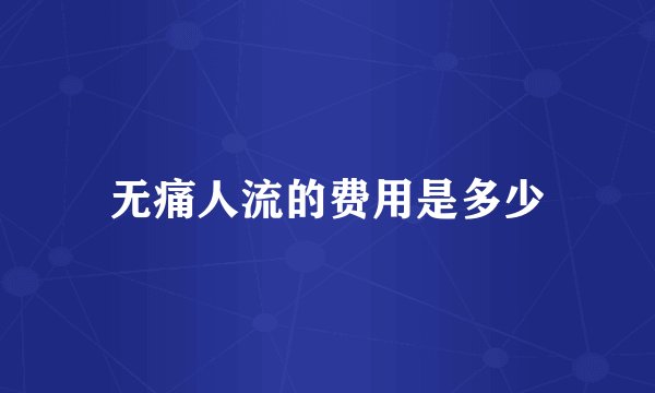 无痛人流的费用是多少