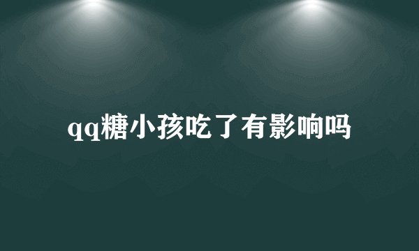 qq糖小孩吃了有影响吗