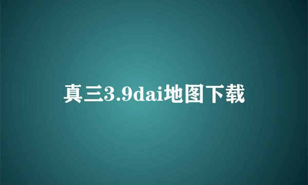 真三3.9dai地图下载