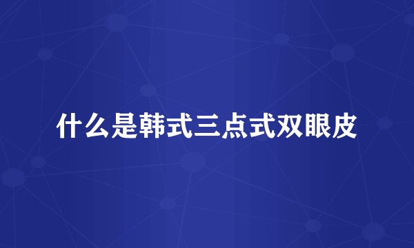 什么是韩式三点式双眼皮