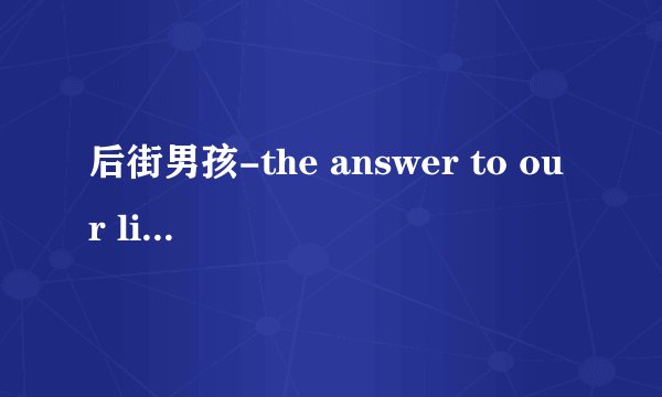后街男孩-the answer to our life中文翻译