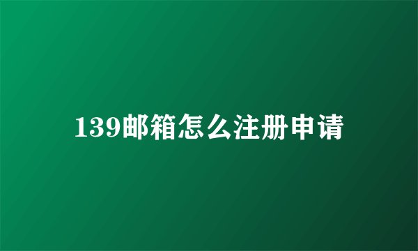 139邮箱怎么注册申请