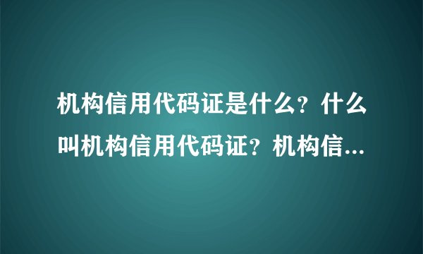 机构信用代码证是什么？什么叫机构信用代码证？机构信用代码证请问是什么意思？