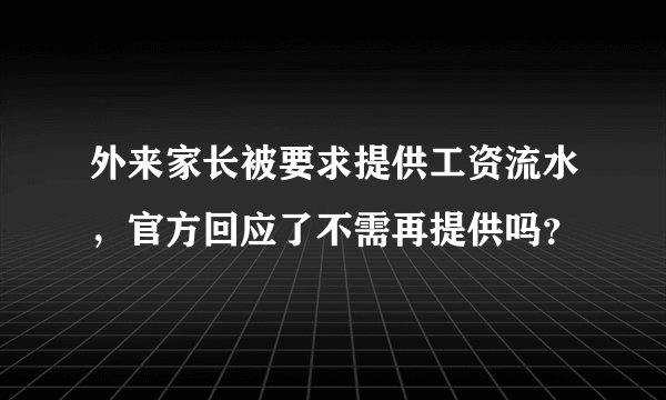 外来家长被要求提供工资流水，官方回应了不需再提供吗？