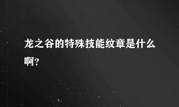 龙之谷的特殊技能纹章是什么啊？