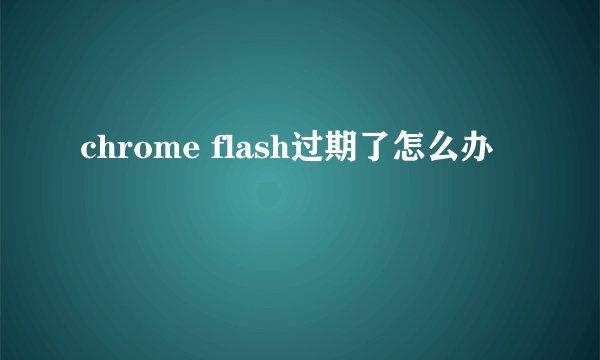 chrome flash过期了怎么办
