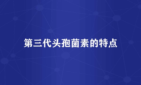 第三代头孢菌素的特点