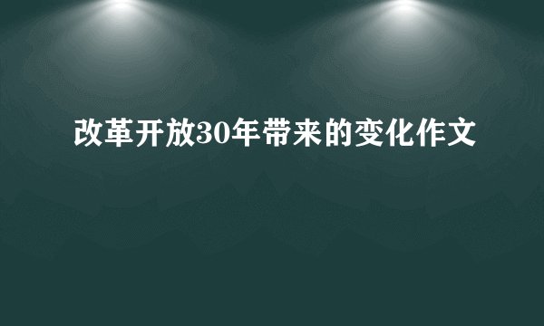 改革开放30年带来的变化作文