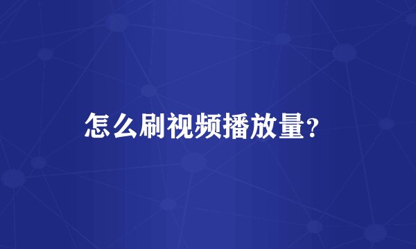 怎么刷视频播放量？