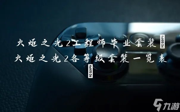 火炬之光2工程师毕业套装 火炬之光2各等级套装介绍表