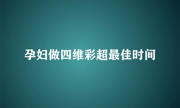 孕妇做四维彩超最佳时间