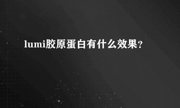 lumi胶原蛋白有什么效果？