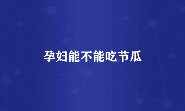 孕妇能不能吃节瓜