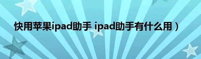 快用苹果ipad助手 ipad助手有什么用）