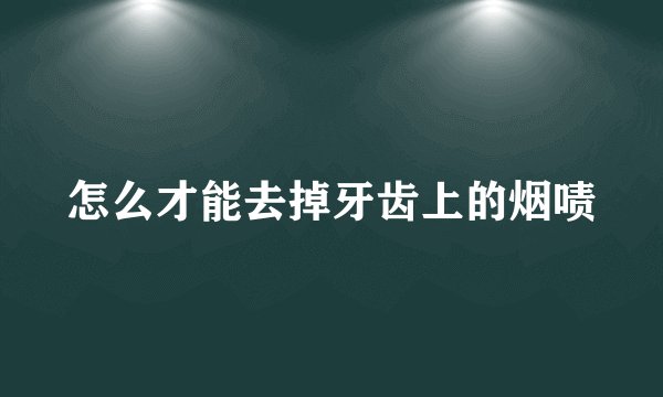 怎么才能去掉牙齿上的烟啧