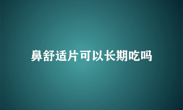 鼻舒适片可以长期吃吗