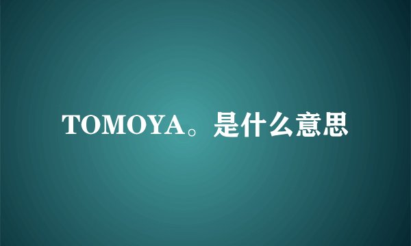 TOMOYA。是什么意思