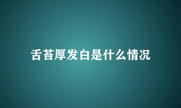 舌苔厚发白是什么情况