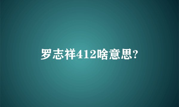 罗志祥412啥意思?