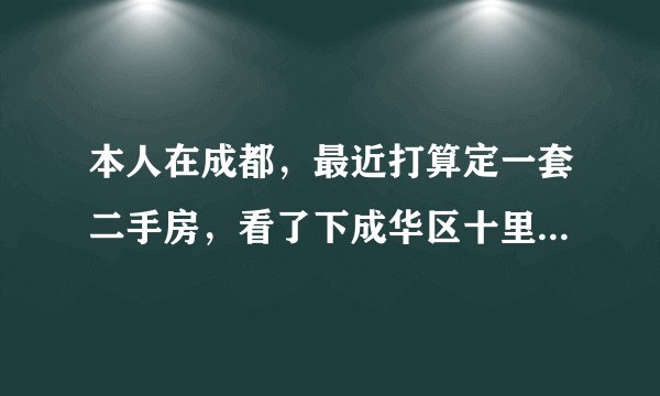 本人在成都，最近打算定一套二手房，看了下成华区十里店的华西花园，不知道性价比如何？