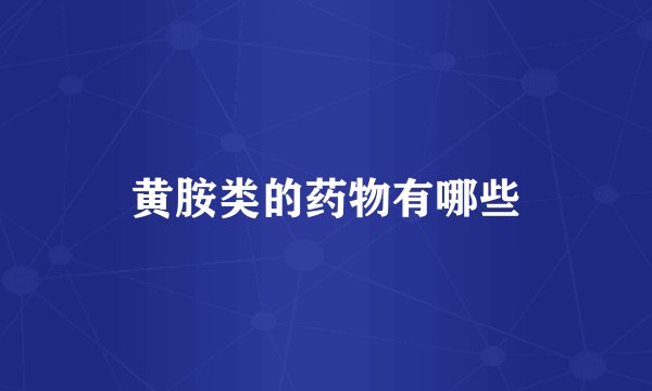 黄胺类的药物有哪些