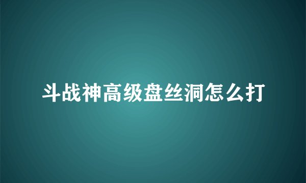 斗战神高级盘丝洞怎么打