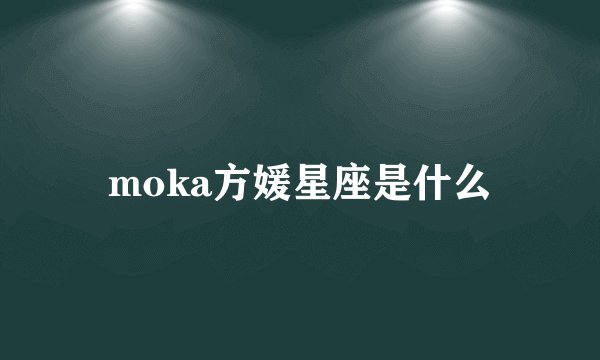 moka方媛星座是什么