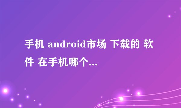 手机 android市场 下载的 软件 在手机哪个文件夹?