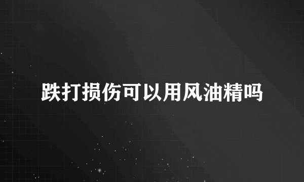 跌打损伤可以用风油精吗