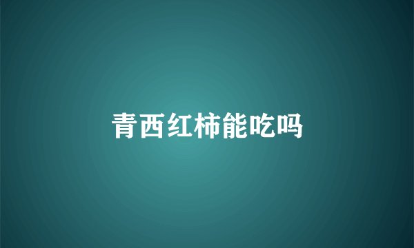 青西红柿能吃吗