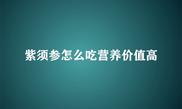 紫须参怎么吃营养价值高