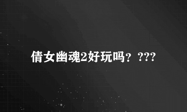 倩女幽魂2好玩吗？???