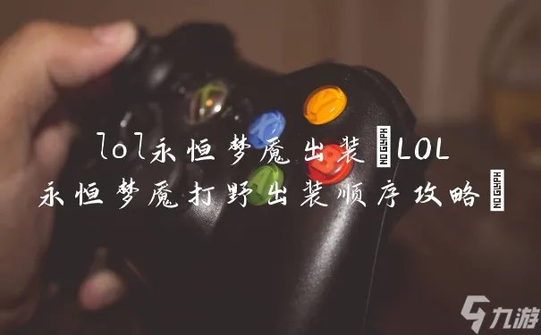 lol永恒梦魇出装 LOL永恒梦魇打野出装顺序攻略