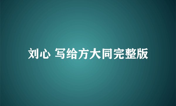 刘心 写给方大同完整版