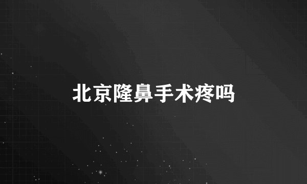 北京隆鼻手术疼吗