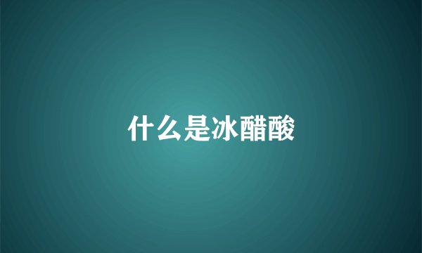 什么是冰醋酸