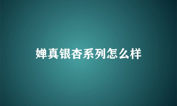 婵真银杏系列怎么样