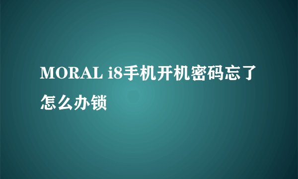 MORAL i8手机开机密码忘了怎么办锁