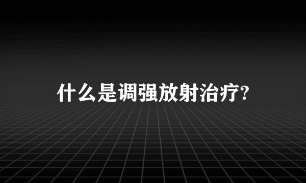 什么是调强放射治疗?