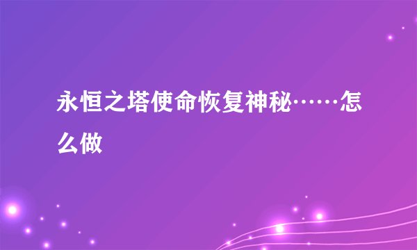 永恒之塔使命恢复神秘……怎么做