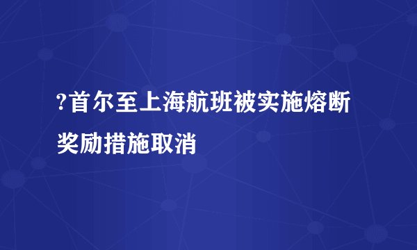 ?首尔至上海航班被实施熔断奖励措施取消