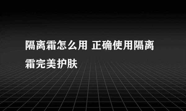 隔离霜怎么用 正确使用隔离霜完美护肤