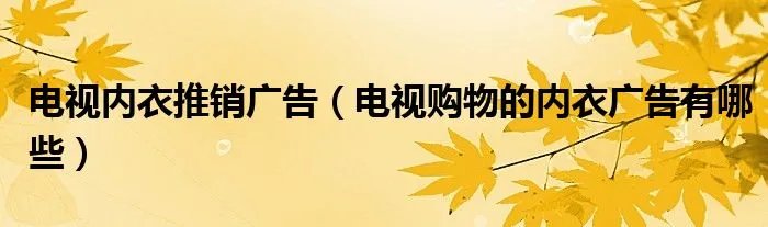 电视内衣推销广告（电视购物的内衣广告有哪些）