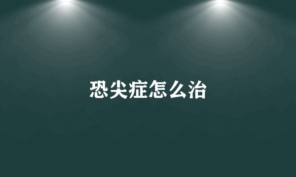 恐尖症怎么治